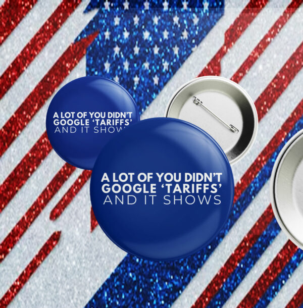 A Lot Of You Didn't google tariffs and it shows Pin Button Anti-Trump