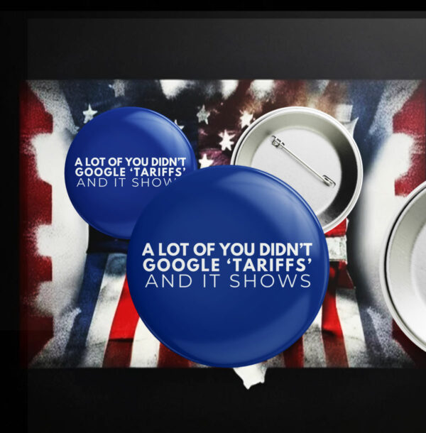 A Lot Of You Didn't google tariffs and it shows Pin Button Anti-Trump