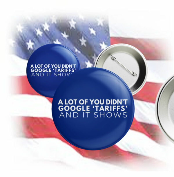 A Lot Of You Didn't google tariffs and it shows Pin Button Anti-Trump