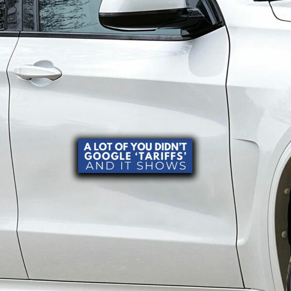 A Lot Of You Didn't google tariffs and it shows Sticker ,Car Magnet Anti-Trump