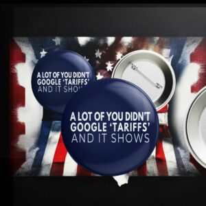 A Lot Of Yoy Didn't Google 'Tariffs' And It Shows Anti Trump Button