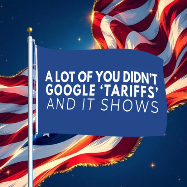 A Lot Of Yoy Didn't Google 'Tariffs' And It Shows Anti Trump Flag