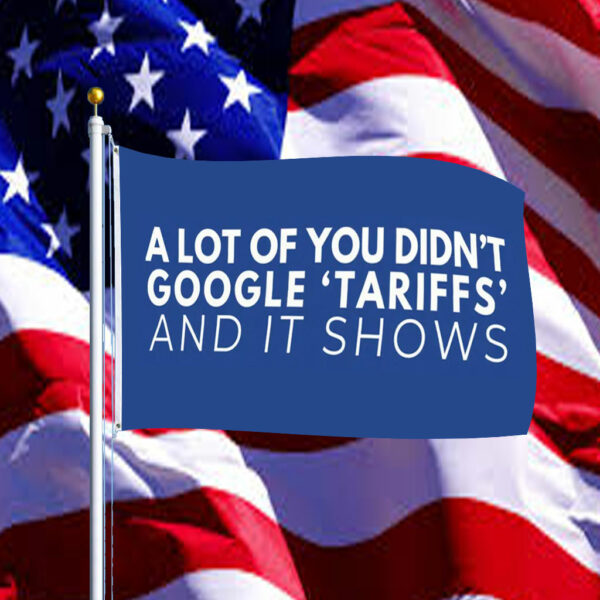 A Lot Of Yoy Didn't Google 'Tariffs' And It Shows Anti Trump Flag