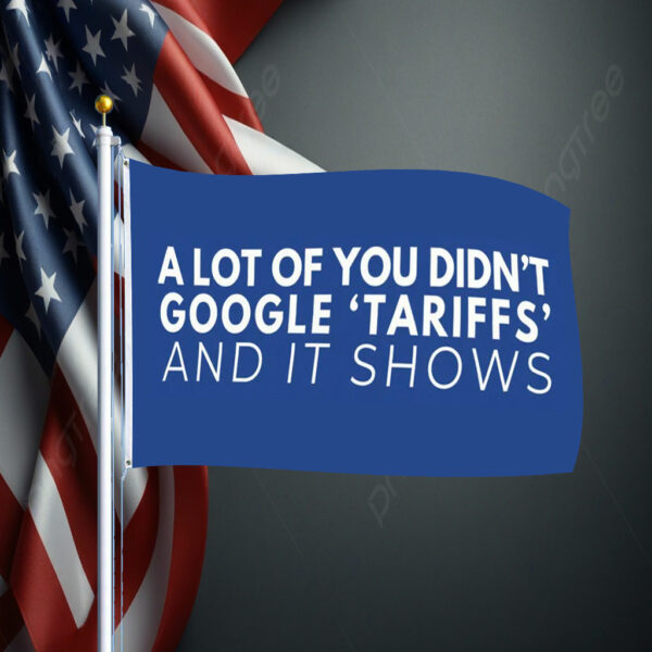 A Lot Of Yoy Didn't Google 'Tariffs' And It Shows Anti Trump Flag