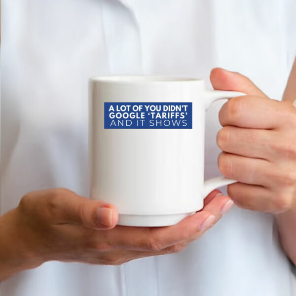 A Lot Of Yoy Didn't Google 'Tariffs' And It Shows Anti Trump Mug