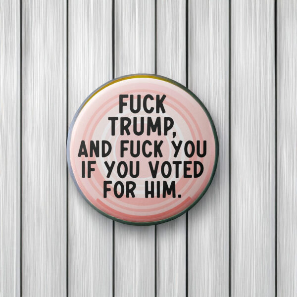 FDT Fuck Trump, And Fuck You If You Voted For Him Button