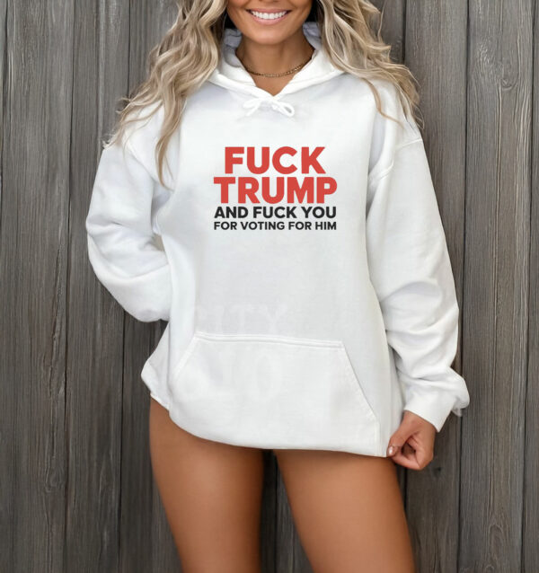 Fuck Trump And Fuck You For Voting For Him 2025 T-Shirt