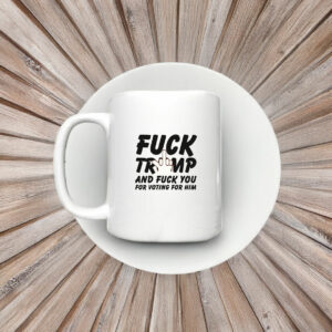 Fuck Trump and Fuck You For Voting For Him Mug