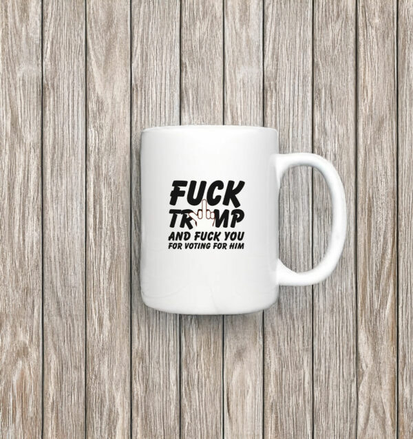 Fuck Trump and Fuck You For Voting For Him Mug