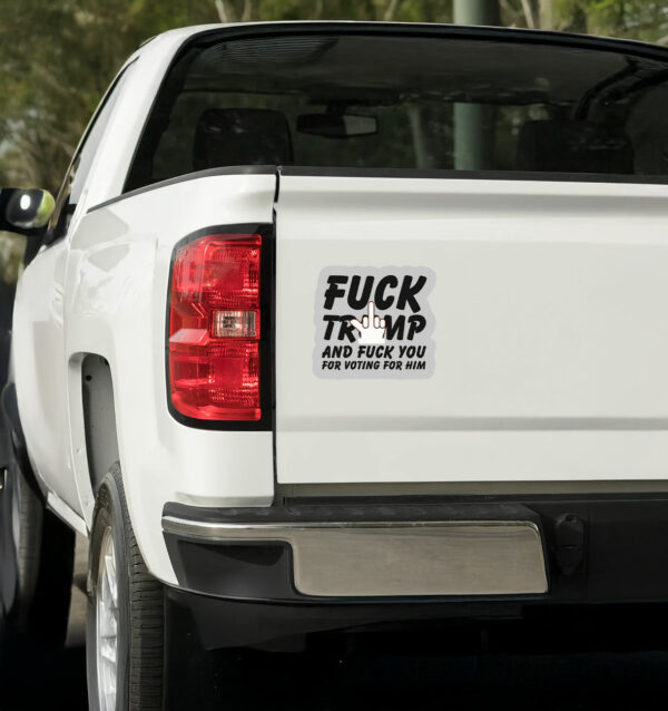 Fuck Trump and Fuck You For Voting For Him Sticker