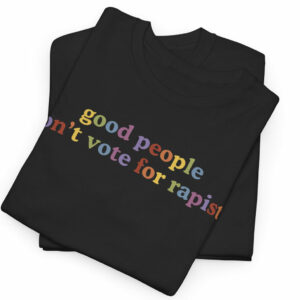 Good People Don't Vote For Rapists T-Shirt US