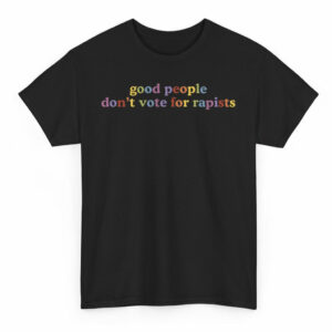Good People Don't Vote For Rapists T-Shirt US
