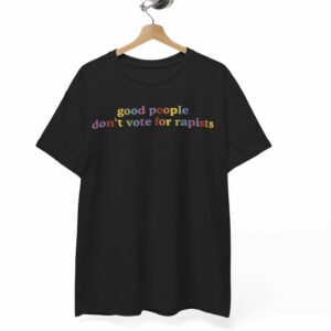Good People Don't Vote For Rapists T-Shirt US