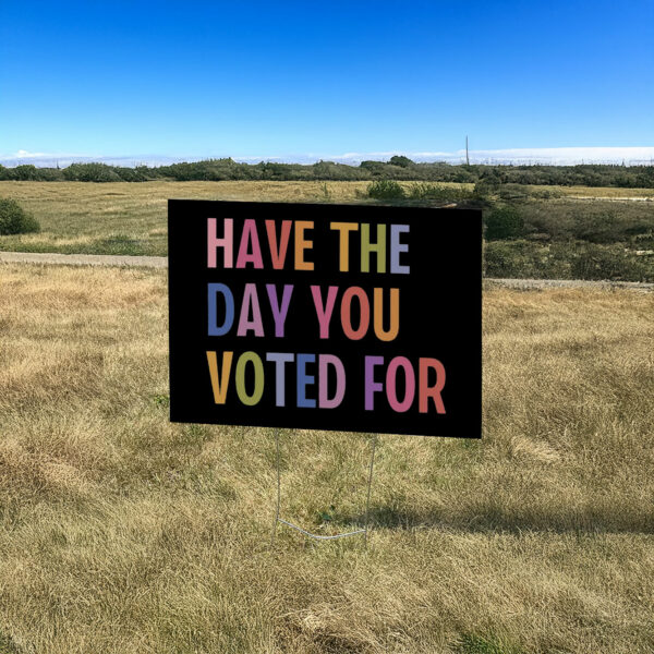 Have The Day You Voted For Yard Sign