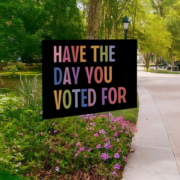 Have The Day You Voted For Yard Sign US