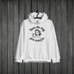 Have the Day You Voted For Hoodie