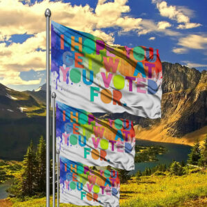 I Hope You Get What You Voted For Flag