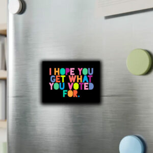 I Hope You Get What You Voted For Sticker ,Car Magnet Anti Trump