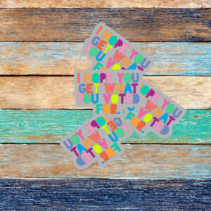 I Hope You Get What You Voted For Sticker ,Car Magnet Anti Trump