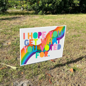 I Hope You Get What You Voted For Yard Sign