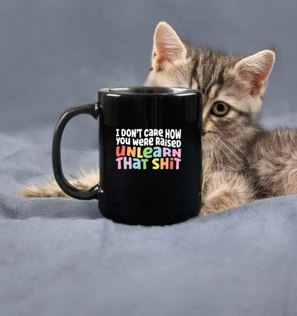 I don't care how you were raised unlearn that shit Mug