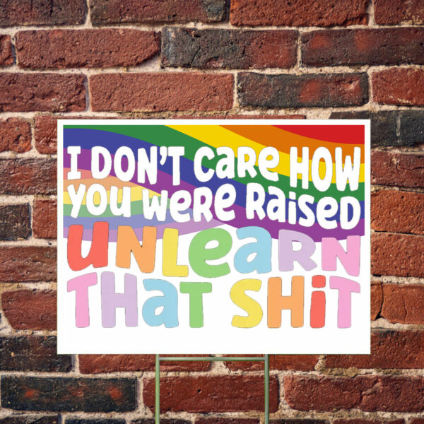 I don't care how you were raised unlearn that shit Yard Sign