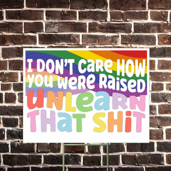 I don't care how you were raised unlearn that shit Yard Sign