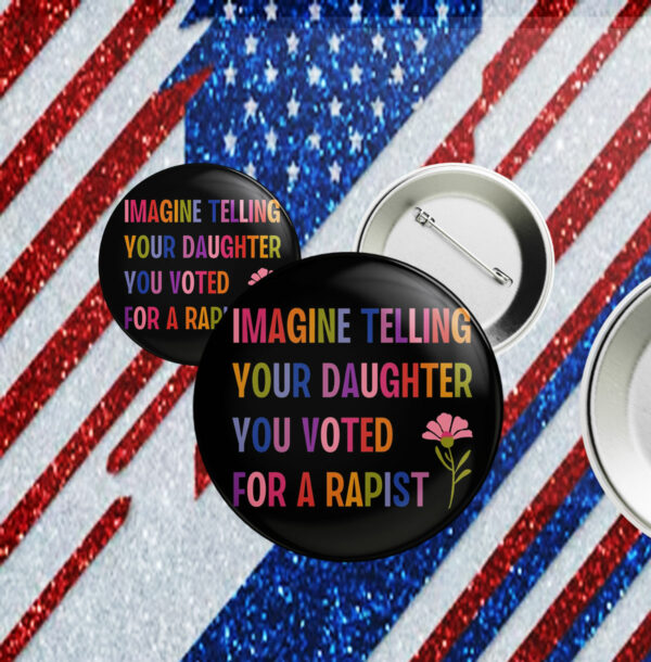 Imagine Telling Your Daughter You Voted For A Rapist, Anti Trump Button