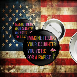 Imagine Telling Your Daughter You Voted For A Rapist, Anti Trump Button