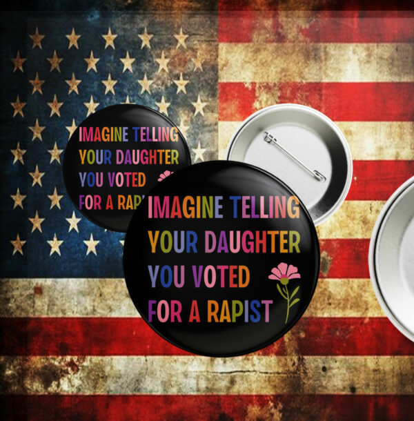 Imagine Telling Your Daughter You Voted For A Rapist, Anti Trump Button