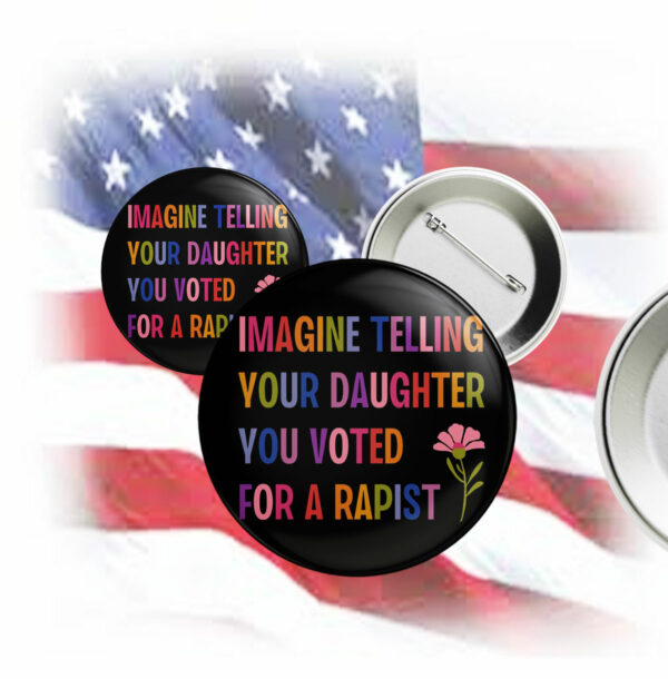 Imagine Telling Your Daughter You Voted For A Rapist, Anti Trump Button