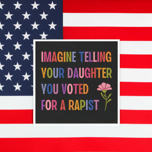 Imagine Telling Your Daughter You Voted For A Rapist Sticker