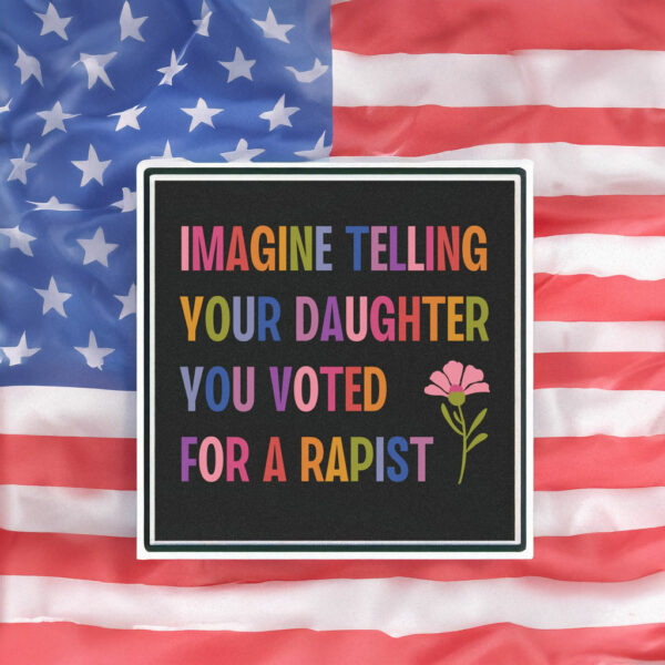 Imagine Telling Your Daughter You Voted For A Rapist Sticker