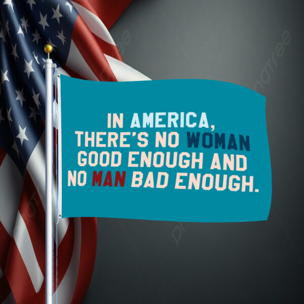 In Amerrica, There's No Woman Good Enough And No Man Bad Enough Flag Anti Trump