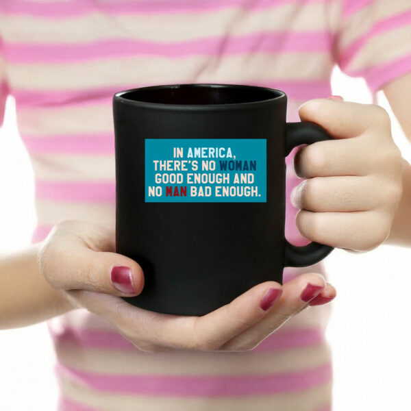 In Amerrica, There's No Woman Good Enough And No Man Bad Enough Mug Anti Trump