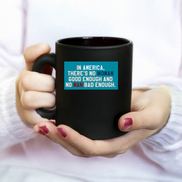 In Amerrica, There's No Woman Good Enough And No Man Bad Enough Mug Anti Trump