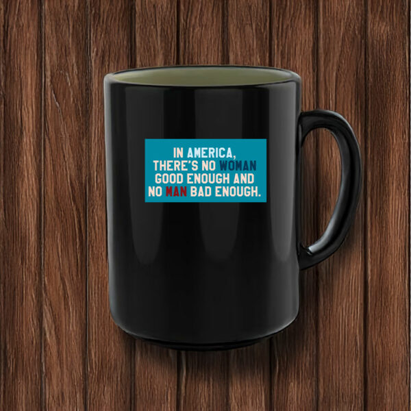 In Amerrica, There's No Woman Good Enough And No Man Bad Enough Mug Anti Trump