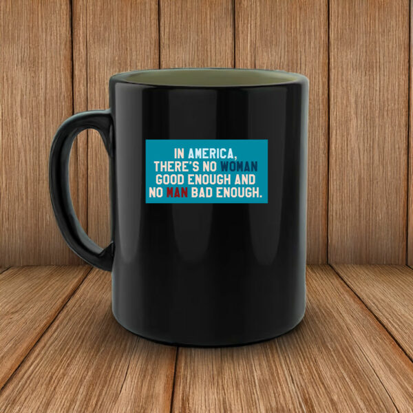 In Amerrica, There's No Woman Good Enough And No Man Bad Enough Mug Anti Trump