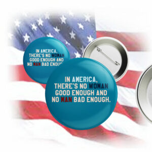 In Amerrica, There's No Woman Good Enough And No Man Bad Enough Pin Button Anti Trump