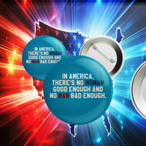 In Amerrica, There's No Woman Good Enough And No Man Bad Enough Pin Button Anti Trump