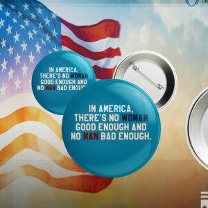 In Amerrica, There's No Woman Good Enough And No Man Bad Enough Pin Button Anti Trump