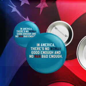In Amerrica, There's No Woman Good Enough And No Man Bad Enough Pin Button Anti Trump
