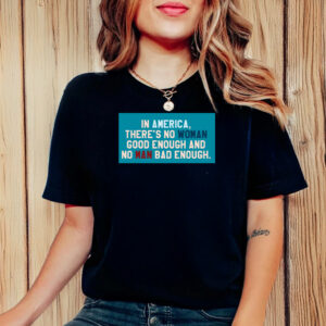 In Amerrica, There's No Woman Good Enough And No Man Bad Enough T-Shirt Anti Trump