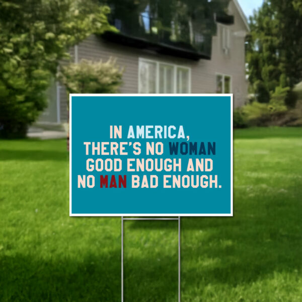 In Amerrica, There's No Woman Good Enough And No Man Bad Enough Yard Sign Anti Trump