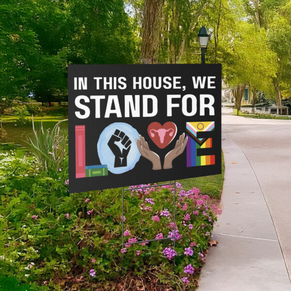 In This House We Stand For Love Yard Sign