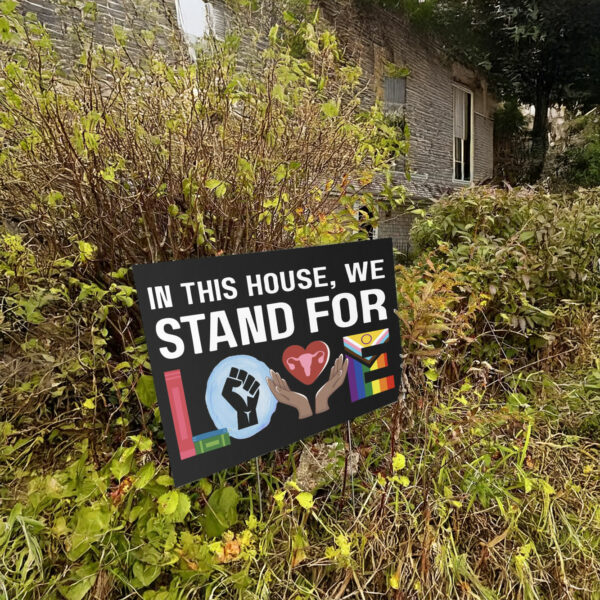 In This House We Stand For Love Yard Sign