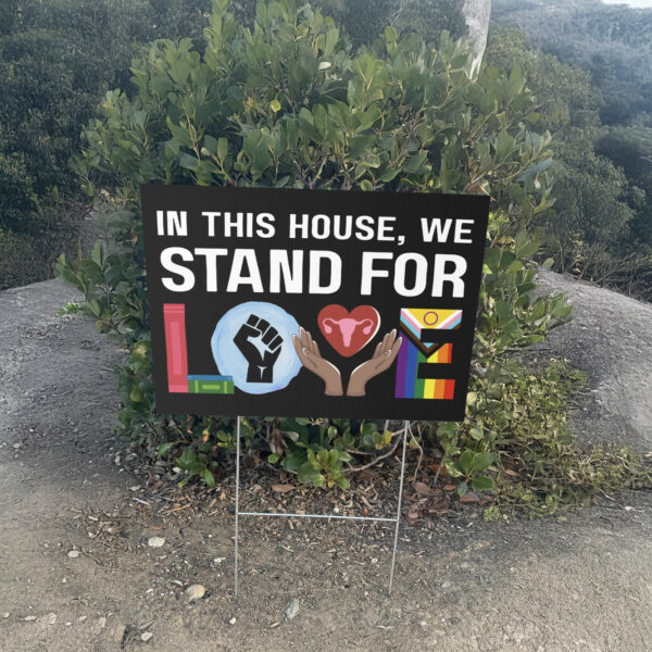 In This House We Stand For Love Yard Sign