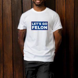 Let's Go Felon Anti-Trump T-Shirt