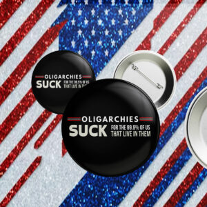 Oligarchies Button, Suck For The 99.9%Of Us That Live In Them