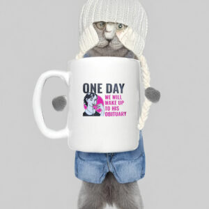 One Day We Will Wake Up to His Obituary Mug